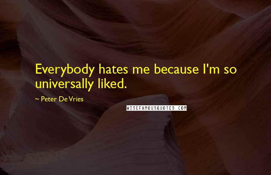 Peter De Vries Quotes: Everybody hates me because I'm so universally liked.