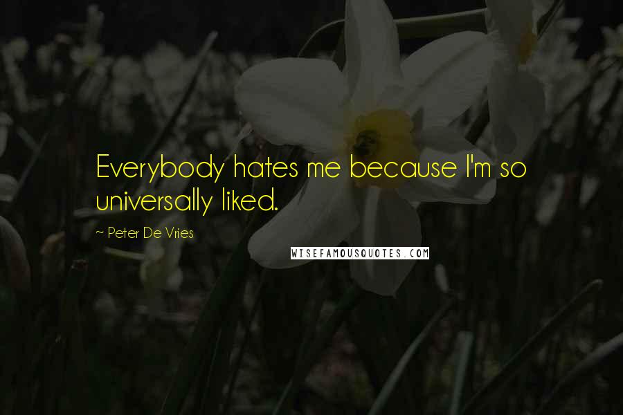 Peter De Vries Quotes: Everybody hates me because I'm so universally liked.
