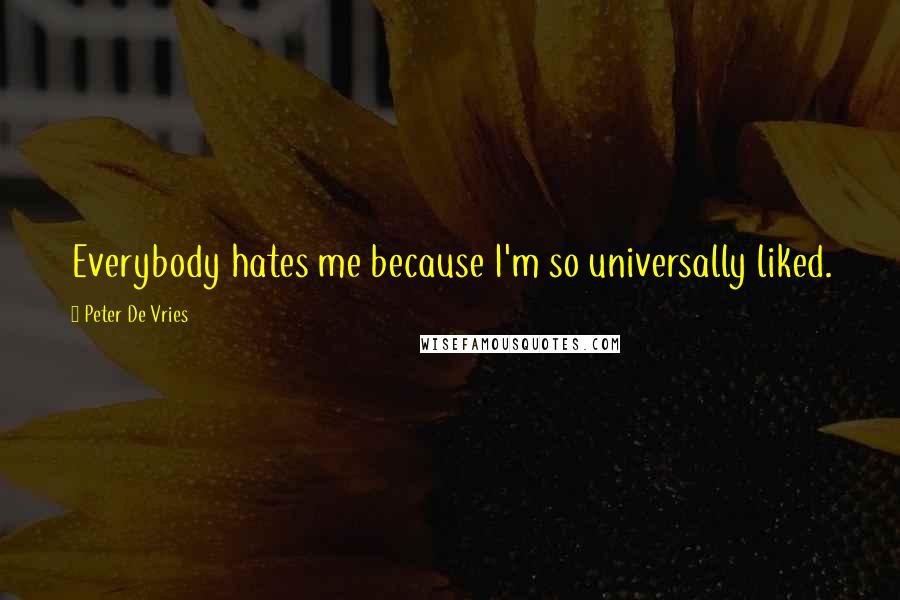 Peter De Vries Quotes: Everybody hates me because I'm so universally liked.