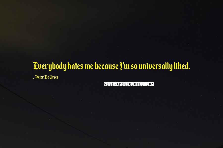 Peter De Vries Quotes: Everybody hates me because I'm so universally liked.