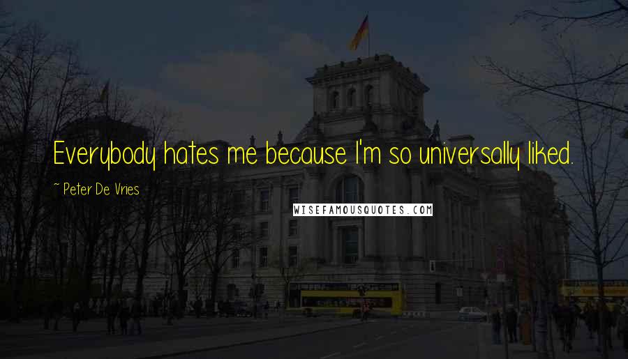 Peter De Vries Quotes: Everybody hates me because I'm so universally liked.