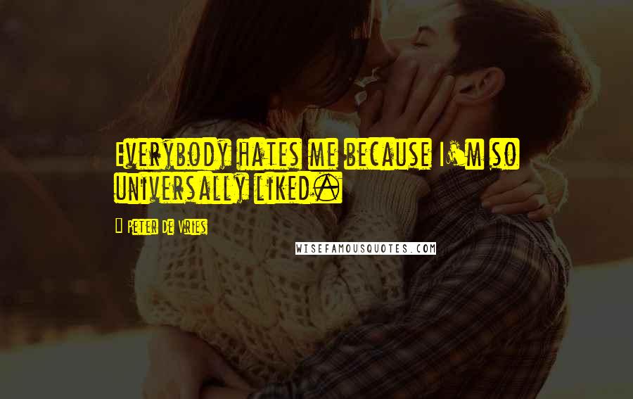 Peter De Vries Quotes: Everybody hates me because I'm so universally liked.