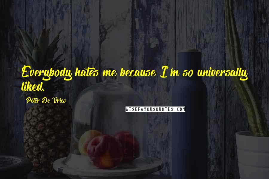 Peter De Vries Quotes: Everybody hates me because I'm so universally liked.