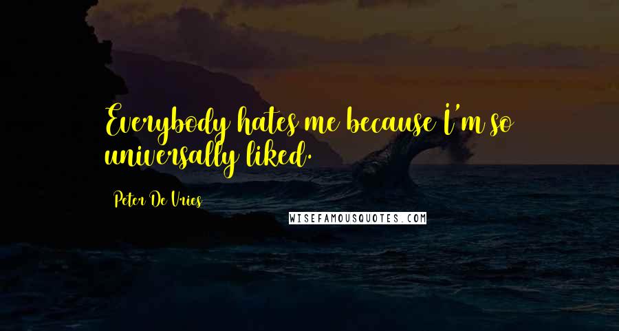 Peter De Vries Quotes: Everybody hates me because I'm so universally liked.