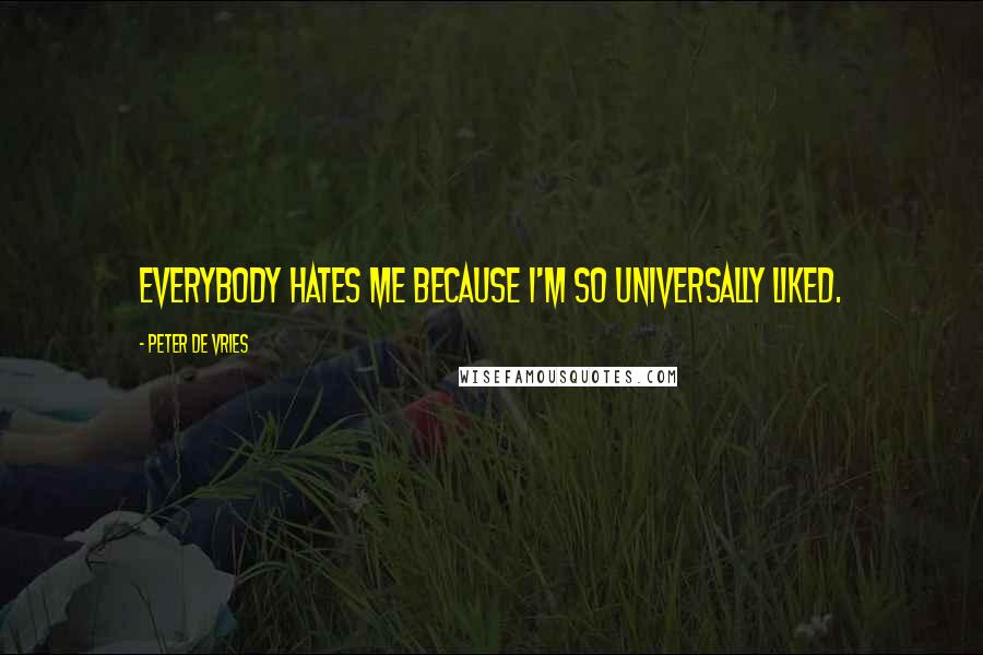 Peter De Vries Quotes: Everybody hates me because I'm so universally liked.