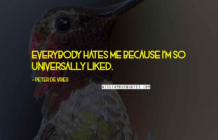Peter De Vries Quotes: Everybody hates me because I'm so universally liked.