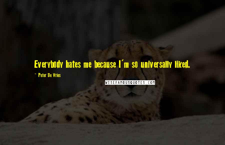 Peter De Vries Quotes: Everybody hates me because I'm so universally liked.