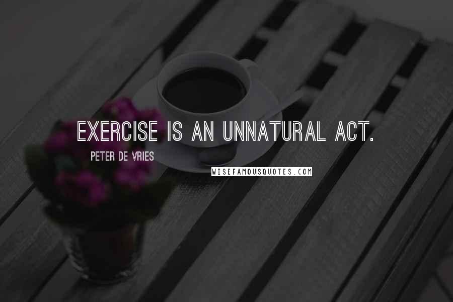 Peter De Vries Quotes: Exercise is an unnatural act.