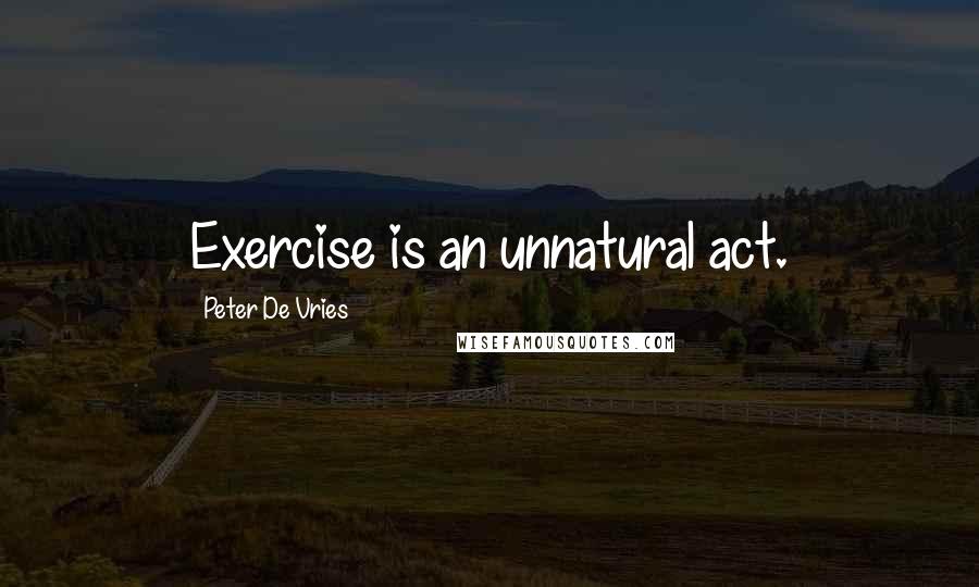 Peter De Vries Quotes: Exercise is an unnatural act.