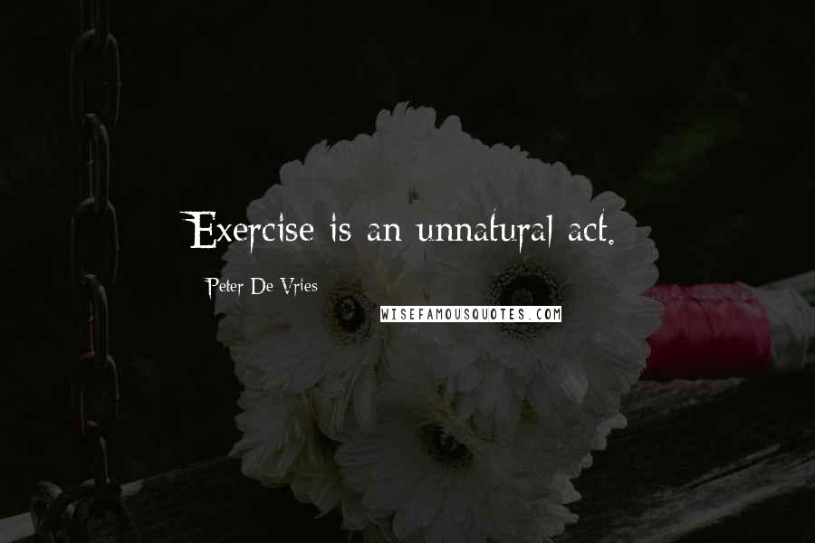 Peter De Vries Quotes: Exercise is an unnatural act.