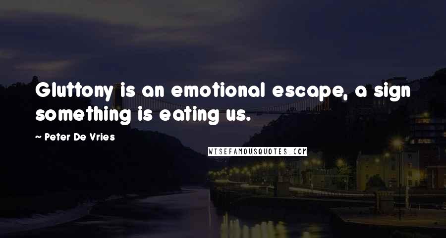 Peter De Vries Quotes: Gluttony is an emotional escape, a sign something is eating us.