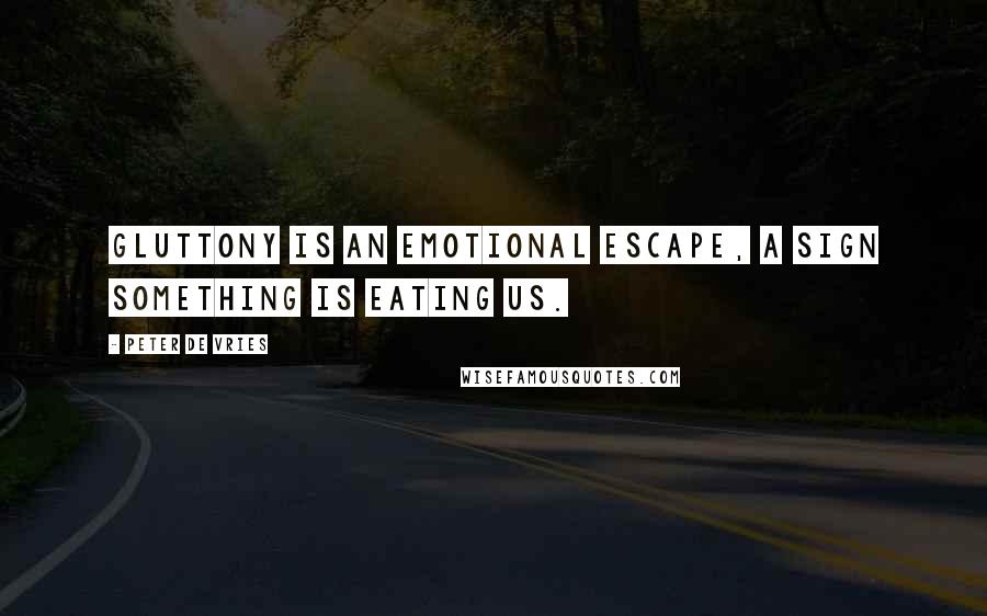 Peter De Vries Quotes: Gluttony is an emotional escape, a sign something is eating us.