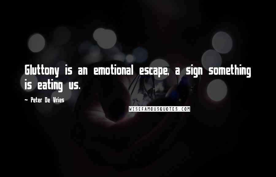 Peter De Vries Quotes: Gluttony is an emotional escape, a sign something is eating us.