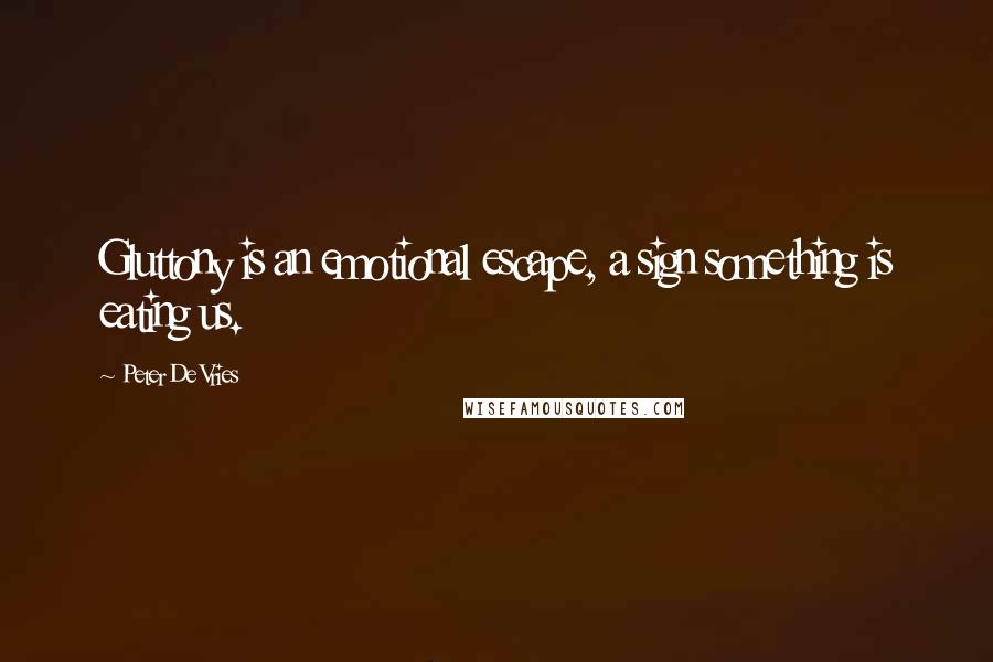 Peter De Vries Quotes: Gluttony is an emotional escape, a sign something is eating us.