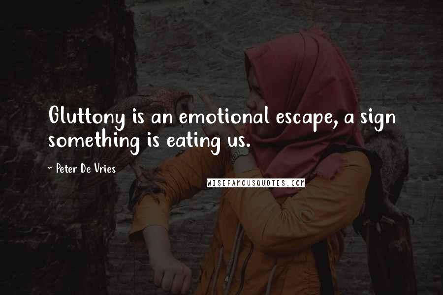 Peter De Vries Quotes: Gluttony is an emotional escape, a sign something is eating us.