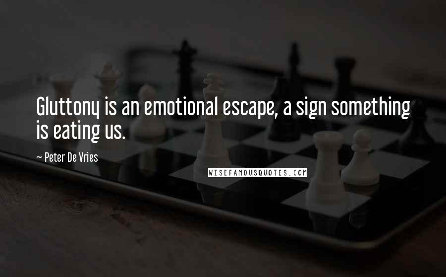 Peter De Vries Quotes: Gluttony is an emotional escape, a sign something is eating us.