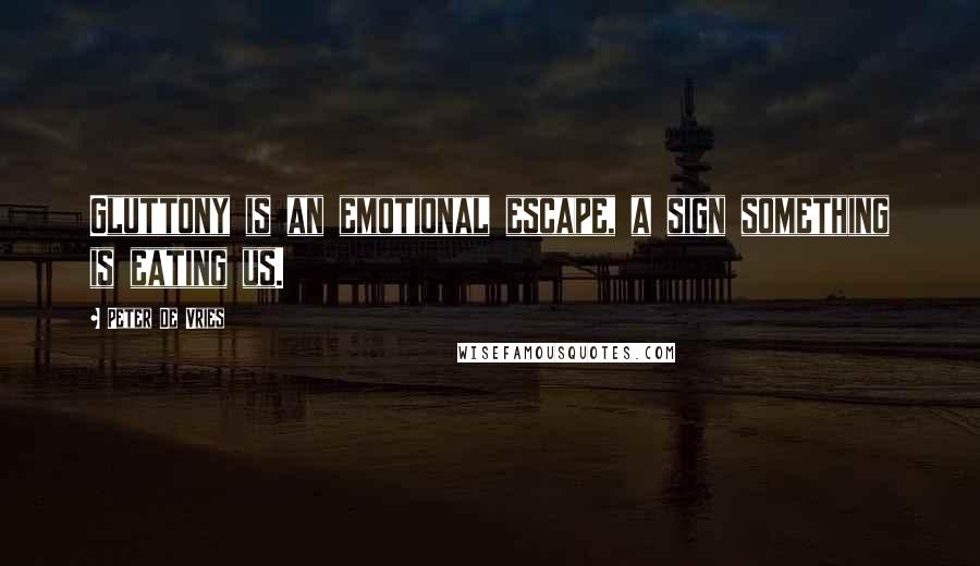 Peter De Vries Quotes: Gluttony is an emotional escape, a sign something is eating us.