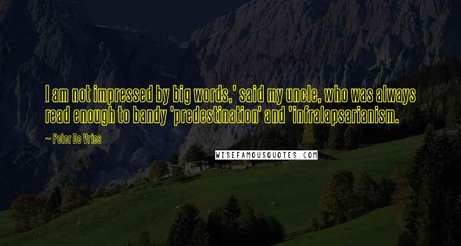 Peter De Vries Quotes: I am not impressed by big words,' said my uncle, who was always read enough to bandy 'predestination' and 'infralapsarianism.