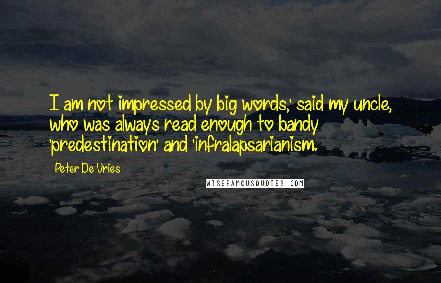 Peter De Vries Quotes: I am not impressed by big words,' said my uncle, who was always read enough to bandy 'predestination' and 'infralapsarianism.