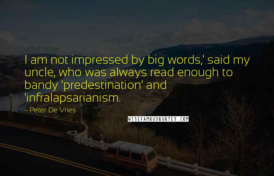 Peter De Vries Quotes: I am not impressed by big words,' said my uncle, who was always read enough to bandy 'predestination' and 'infralapsarianism.