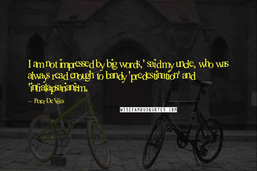 Peter De Vries Quotes: I am not impressed by big words,' said my uncle, who was always read enough to bandy 'predestination' and 'infralapsarianism.