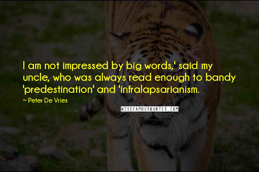 Peter De Vries Quotes: I am not impressed by big words,' said my uncle, who was always read enough to bandy 'predestination' and 'infralapsarianism.