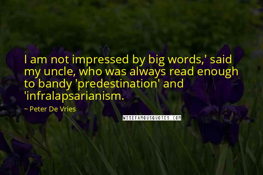 Peter De Vries Quotes: I am not impressed by big words,' said my uncle, who was always read enough to bandy 'predestination' and 'infralapsarianism.