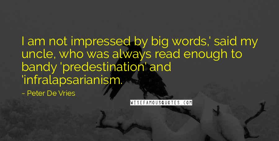 Peter De Vries Quotes: I am not impressed by big words,' said my uncle, who was always read enough to bandy 'predestination' and 'infralapsarianism.