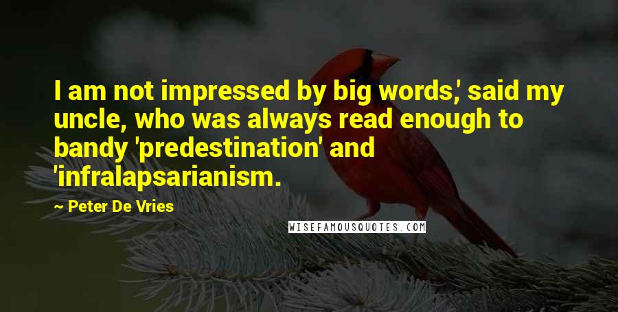 Peter De Vries Quotes: I am not impressed by big words,' said my uncle, who was always read enough to bandy 'predestination' and 'infralapsarianism.