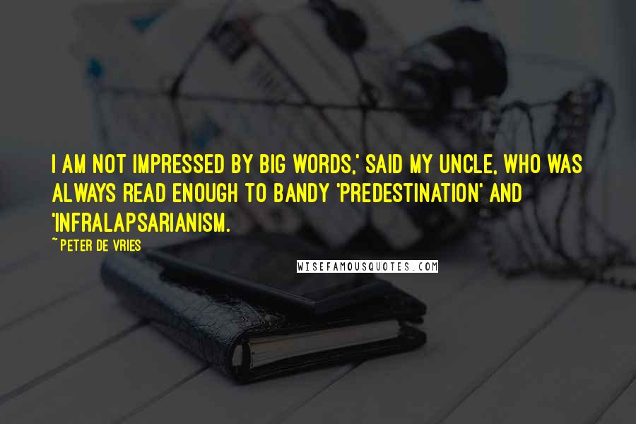 Peter De Vries Quotes: I am not impressed by big words,' said my uncle, who was always read enough to bandy 'predestination' and 'infralapsarianism.