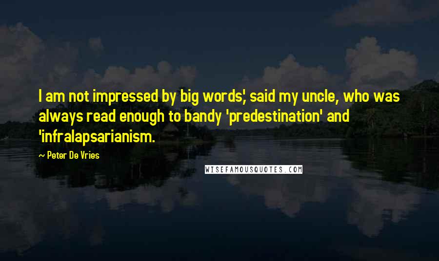 Peter De Vries Quotes: I am not impressed by big words,' said my uncle, who was always read enough to bandy 'predestination' and 'infralapsarianism.