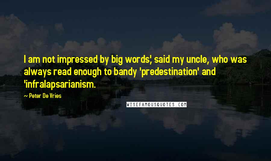 Peter De Vries Quotes: I am not impressed by big words,' said my uncle, who was always read enough to bandy 'predestination' and 'infralapsarianism.