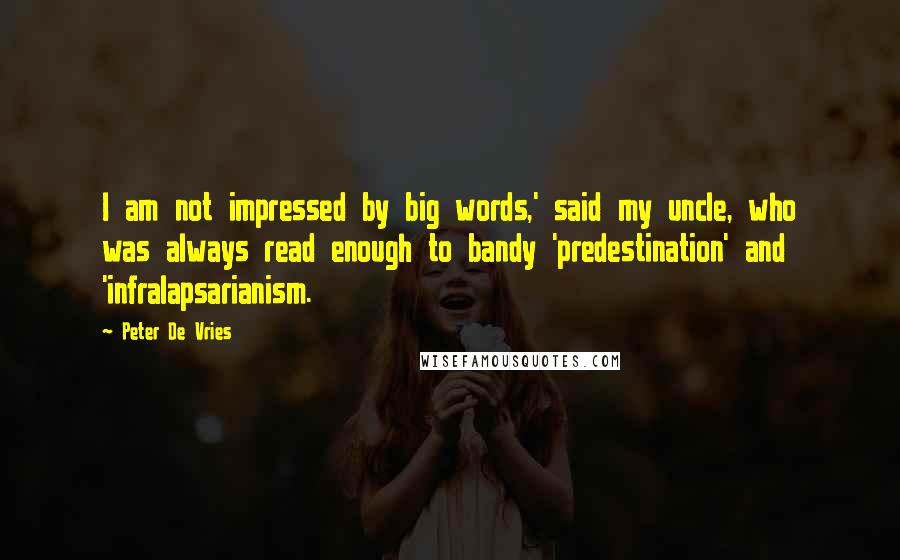 Peter De Vries Quotes: I am not impressed by big words,' said my uncle, who was always read enough to bandy 'predestination' and 'infralapsarianism.