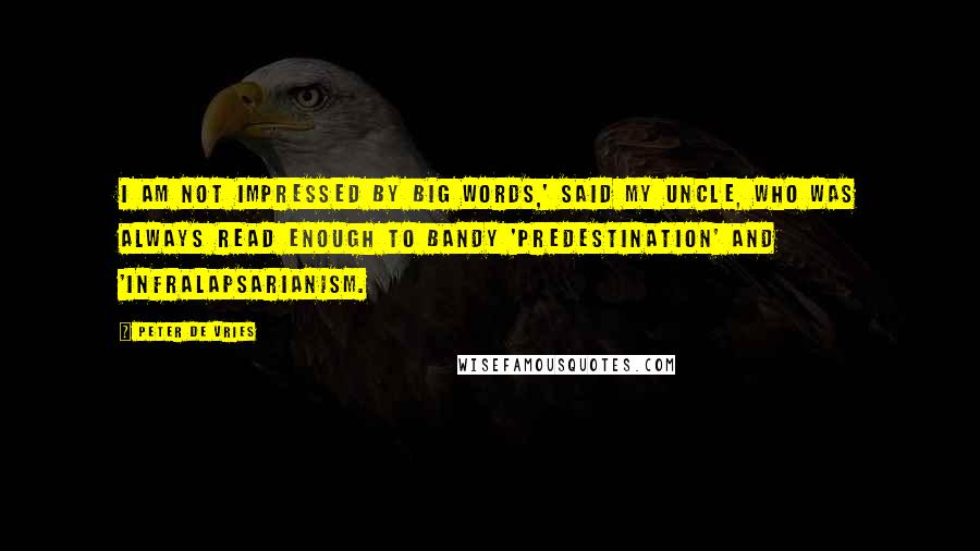 Peter De Vries Quotes: I am not impressed by big words,' said my uncle, who was always read enough to bandy 'predestination' and 'infralapsarianism.