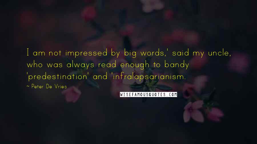 Peter De Vries Quotes: I am not impressed by big words,' said my uncle, who was always read enough to bandy 'predestination' and 'infralapsarianism.