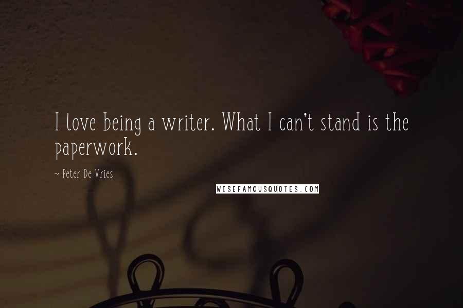 Peter De Vries Quotes: I love being a writer. What I can't stand is the paperwork.