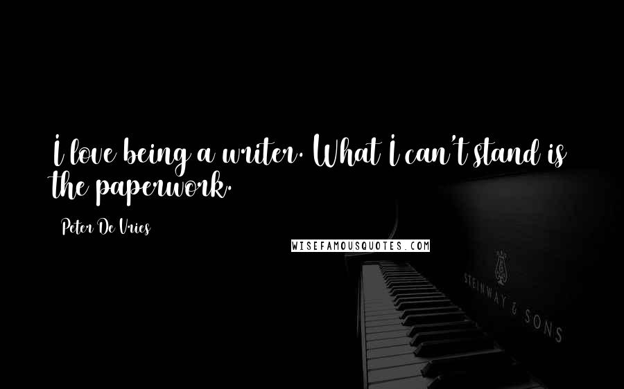 Peter De Vries Quotes: I love being a writer. What I can't stand is the paperwork.