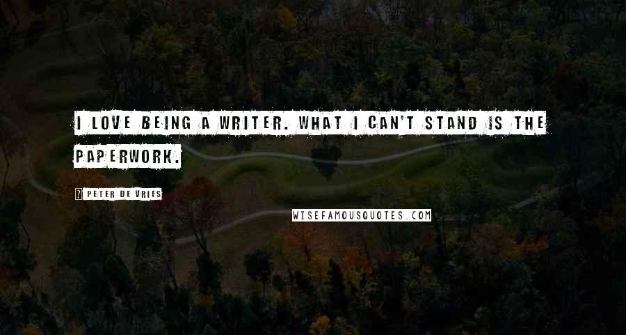 Peter De Vries Quotes: I love being a writer. What I can't stand is the paperwork.