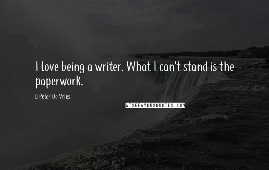 Peter De Vries Quotes: I love being a writer. What I can't stand is the paperwork.