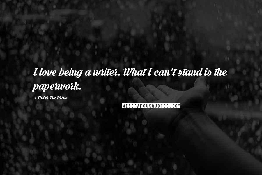 Peter De Vries Quotes: I love being a writer. What I can't stand is the paperwork.