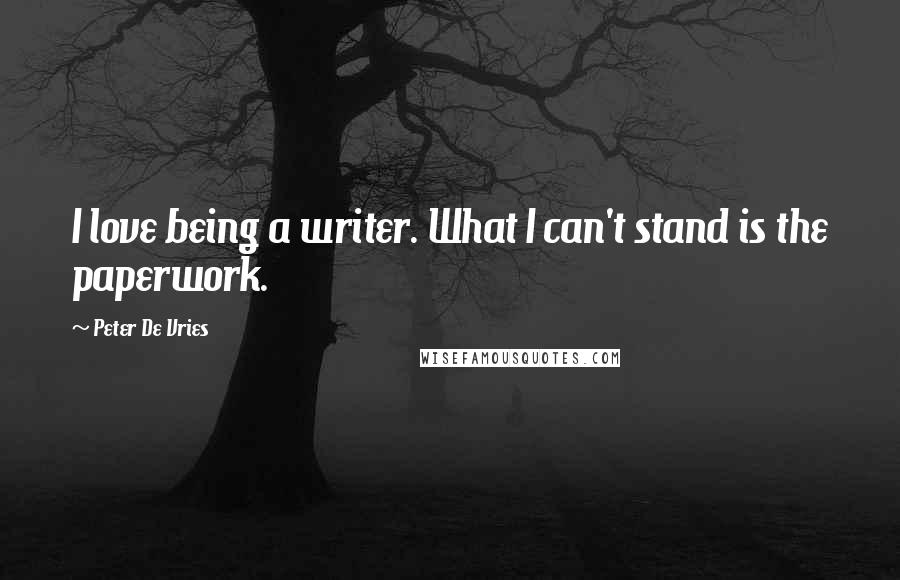 Peter De Vries Quotes: I love being a writer. What I can't stand is the paperwork.