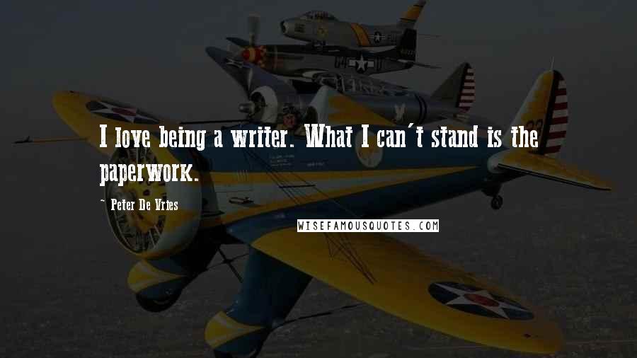 Peter De Vries Quotes: I love being a writer. What I can't stand is the paperwork.