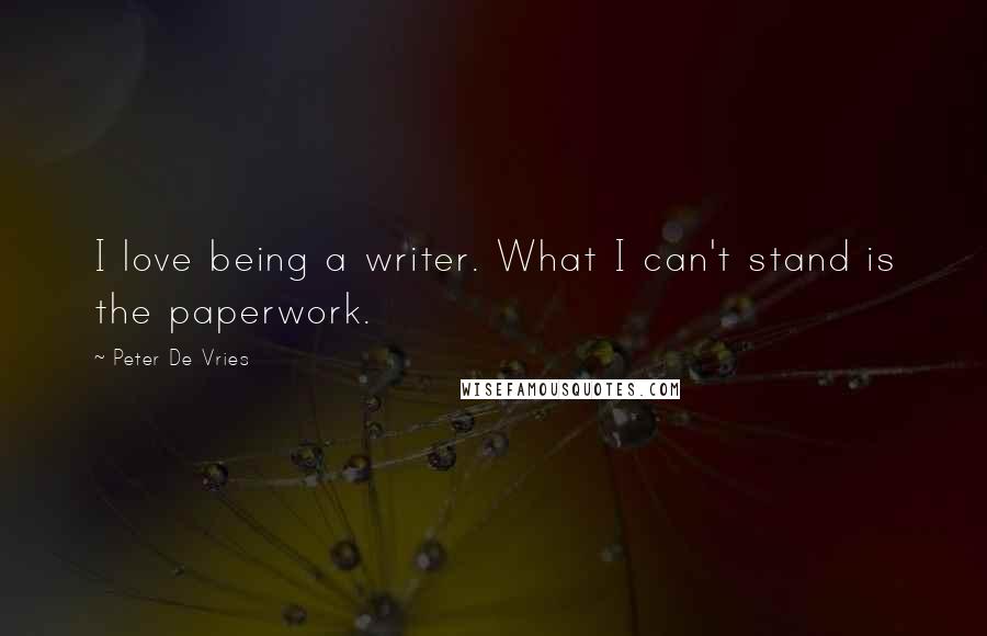 Peter De Vries Quotes: I love being a writer. What I can't stand is the paperwork.