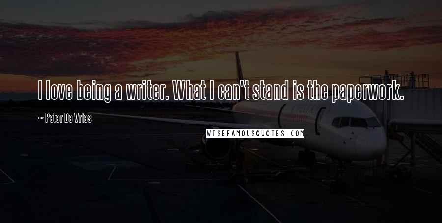 Peter De Vries Quotes: I love being a writer. What I can't stand is the paperwork.