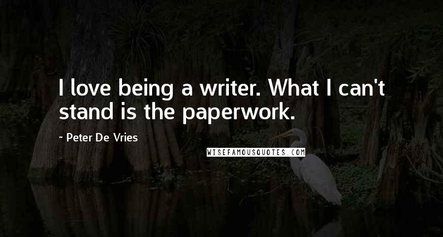 Peter De Vries Quotes: I love being a writer. What I can't stand is the paperwork.