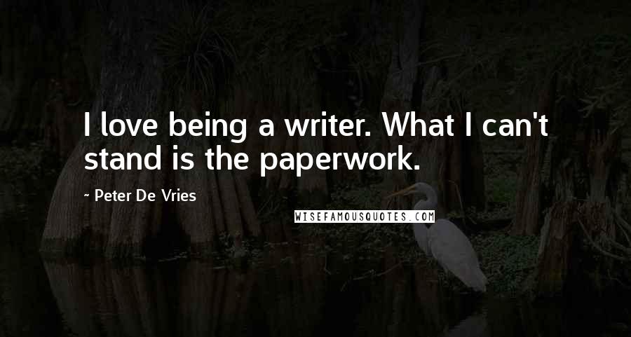 Peter De Vries Quotes: I love being a writer. What I can't stand is the paperwork.