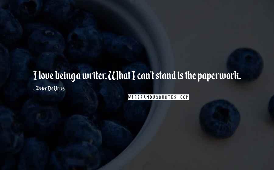 Peter De Vries Quotes: I love being a writer. What I can't stand is the paperwork.
