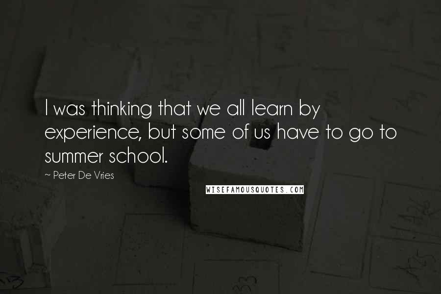 Peter De Vries Quotes: I was thinking that we all learn by experience, but some of us have to go to summer school.
