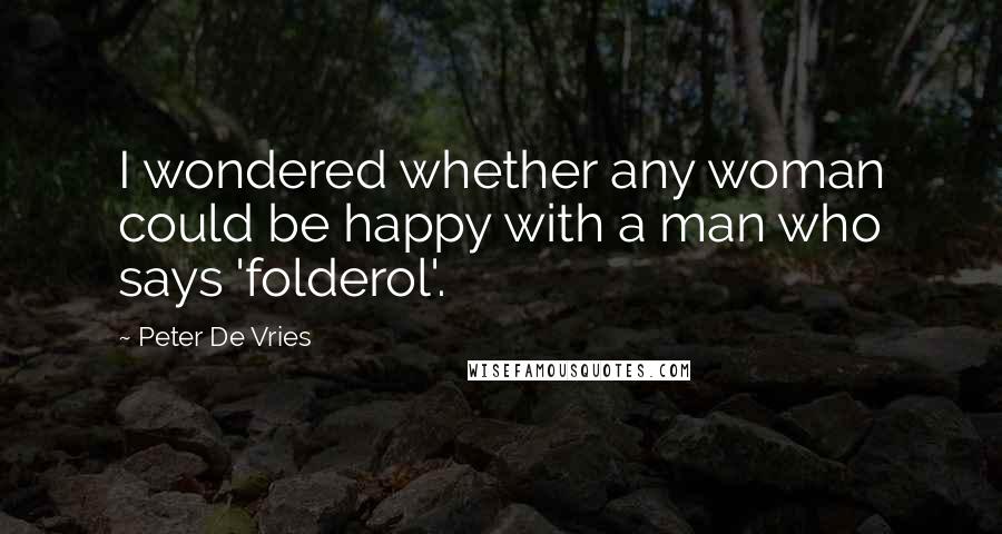 Peter De Vries Quotes: I wondered whether any woman could be happy with a man who says 'folderol'.