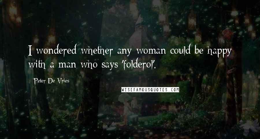 Peter De Vries Quotes: I wondered whether any woman could be happy with a man who says 'folderol'.